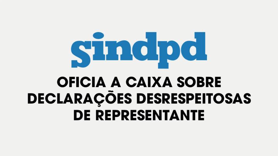Sindpd oficia a Caixa Econmica Federal sobre declaraes desrespeitosas de representante